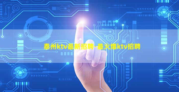泰州ktv最新招聘-最火爆ktv招聘